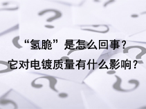 “氢脆”是怎么回事？它对电镀质量有什么影响？