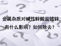 金属杂质对碱性锌酸盐镀锌有什么影响？如何除去？