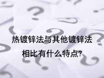 热镀锌法与其他镀锌法相比有什么特点？