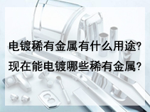 电镀稀有金属有什么用途?现在能电镀哪些稀有金属?