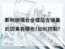 影响铜锡合金镀才层含锡量的因素有哪些?如何控制?