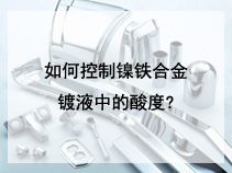 如何控制镍铁合金镀液中的酸度?
