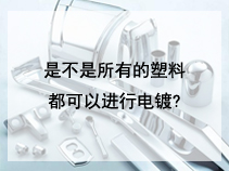 是不是所有的塑料都可以进行电镀?