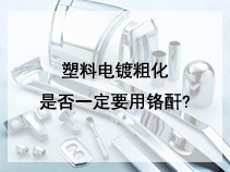 塑料电镀粗化是否一定要用铬酐?