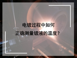 电镀过程中如何正确测量镀液的温度？