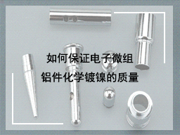 如何保证电子微组铝件化学镀镍的质量