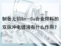 制备无铅Sn—Cu合金焊料的双脉冲电镀液有什么作用？