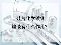 硅片化学镀铜镀液有什么作用？