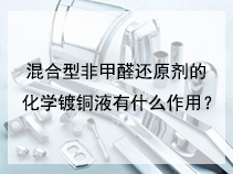 混合型非甲醛还原剂的化学镀铜液有什么作用？