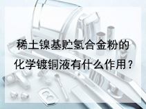 稀土镍基贮氢合金粉的化学镀铜液有什么作用？