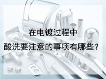 在电镀过程中，酸洗要注意的事项有哪些？