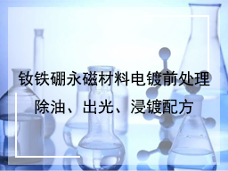 钕铁硼永磁材料电镀前处理除油、出光、浸镀配方知识