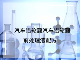 汽车铝轮毂汽车铝轮毂前处理液配方