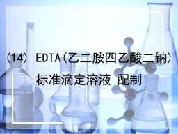 (14) EDTA(乙二胺四乙酸二钠)标准滴定溶液配制