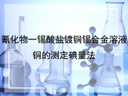 氰化物一锡酸盐镀铜锡合金溶液铜的测定碘量法