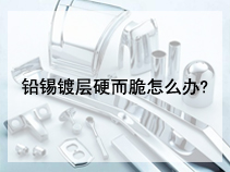 铅锡镀层硬而脆怎么办?