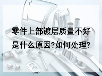 零件上部镀层质量不好是什么原因?如何处理?
