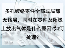 多孔镀铬零件全部或局部无铬层，同时在零件及阳极上放出