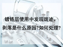 镀铬层使用中发现斑迹、剥落是什么原因?如何处理?