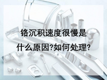 铬沉积速度很慢是什么原因?如何处理?