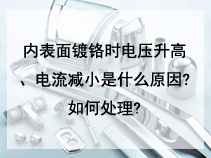 内表面镀铬时电压升高、电流减小是什么原因?如何处理?