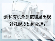 油和有机杂质使镀层出现针孔脱皮如何处理?