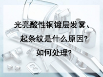 光亮酸性铜镀层发雾、起条纹是什么原因?如何处理?