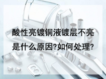 酸性亮镀铜液镀层不亮是什么原因?如何处理?