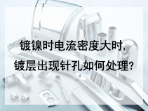 镀镍时电流密度大时。镀层出现针孔如何处理?