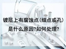 镀层上有腐蚀点(细点或孔)是什么原因?如何处理?