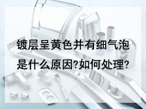 镀层呈黄色并有细气泡是什么原因?如何处理?