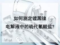 如何测定镀黑镍电解液中的硫代氰酸盐?