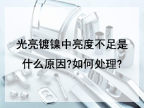 光亮镀镍中亮度不足是什么原因?如何处理?