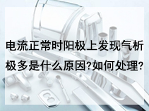电流正常时阳极上发现气析极多是什么原因?如何处理?
