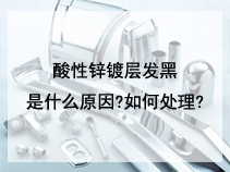 酸性锌镀层发黑是什么原因?如何处理?