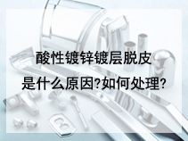 酸性镀锌镀层脱皮是什么原因?如何处理?