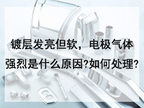 镀层发亮但软，电极气体强烈是什么原因?如何处理?