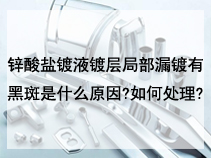 锌酸盐镀液镀层局部漏镀有黑斑是什么原因?如何处理?