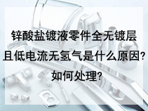 锌酸盐镀液零件全无镀层且低电流无氢气是什么原因? 如何处