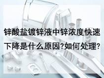 锌酸盐镀锌液中锌浓度快速下降是什么原因?如何处理?