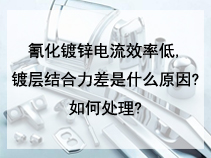 氰化镀锌电流效率低。镀层结合力差是什么原因?如何处理?