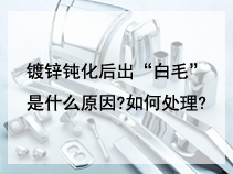 镀锌钝化后出“白毛”是什么原因?如何处理?
