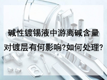 碱性镀锡液中游离碱含量对镀层有何影响?如何处理?