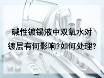碱性镀锡液中双氧水对镀层有何影响?如何处理?