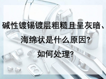 碱性镀锡镀层粗糙且呈灰暗、海绵状是什么原因?如何处理?