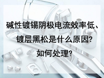 碱性镀锡阴极电流效率低、镀层黑松是什么原因?如何处理?