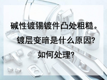 碱性镀锡镀件凸处粗糙。镀层变暗是什么原因?如何处理?