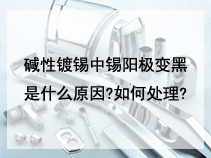 碱性镀锡中锡阳极变黑是什么原因?如何处理?