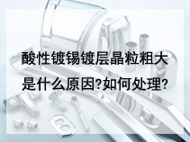 酸性镀锡镀层晶粒粗大是什么原因?如何处理?