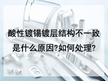 酸性镀锡镀层结构不一致是什么原因?如何处理?